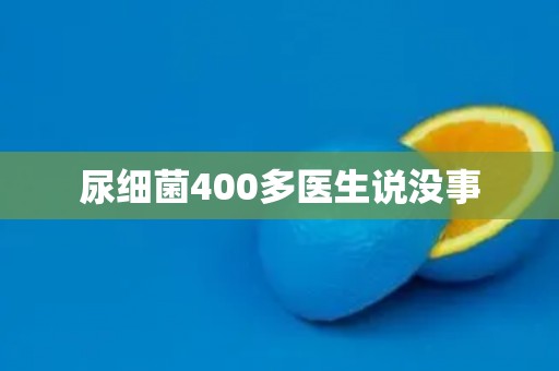 尿细菌400多医生说没事