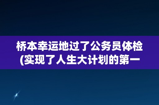 桥本幸运地过了公务员体检(实现了人生大计划的第一步)