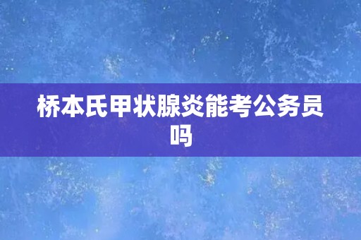 桥本氏甲状腺炎能考公务员吗