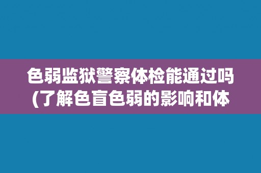 色弱监狱警察体检能通过吗(了解色盲色弱的影响和体检标准)