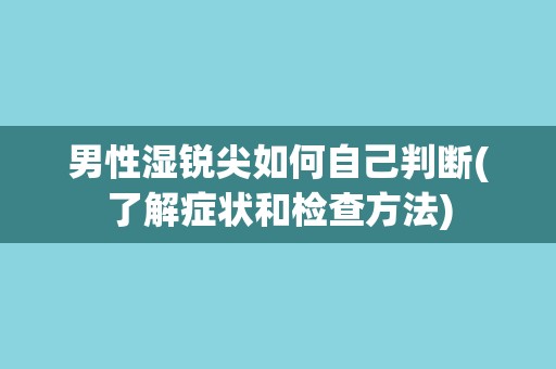男性湿锐尖如何自己判断(了解症状和检查方法)