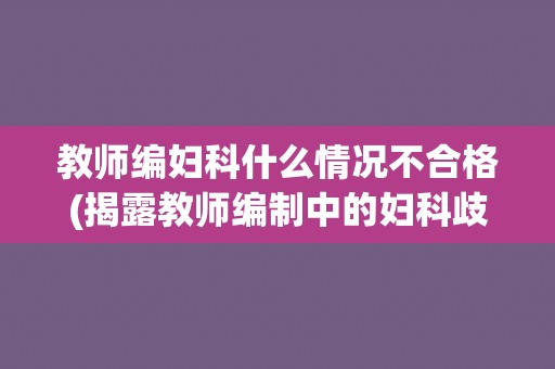 教师编妇科什么情况不合格(揭露教师编制中的妇科歧视问题)