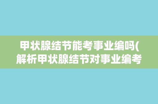 甲状腺结节能考事业编吗(解析甲状腺结节对事业编考试的影响)
