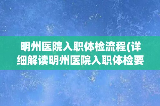 明州医院入职体检流程(详细解读明州医院入职体检要求和流程)