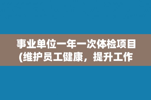 事业单位一年一次体检项目(维护员工健康，提升工作效率)