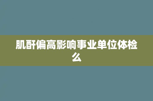 肌酐偏高影响事业单位体检么
