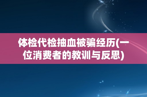 体检代检抽血被骗经历(一位消费者的教训与反思)
