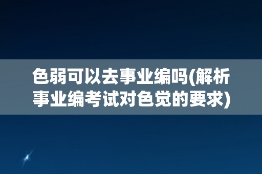 色弱可以去事业编吗(解析事业编考试对色觉的要求)