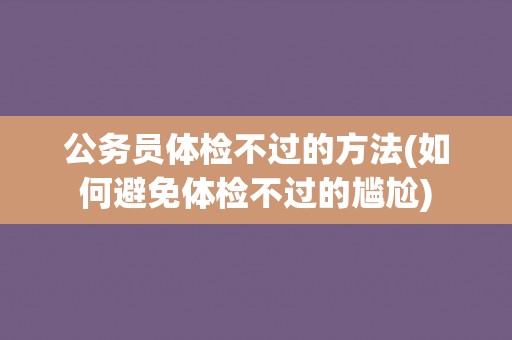 公务员体检不过的方法(如何避免体检不过的尴尬)