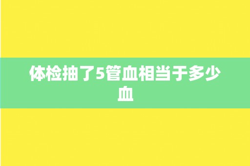 体检抽了5管血相当于多少血