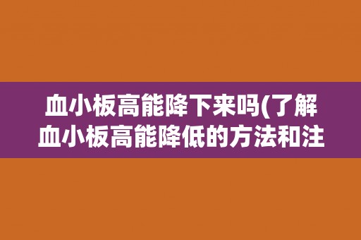 血小板高能降下来吗(了解血小板高能降低的方法和注意事项)