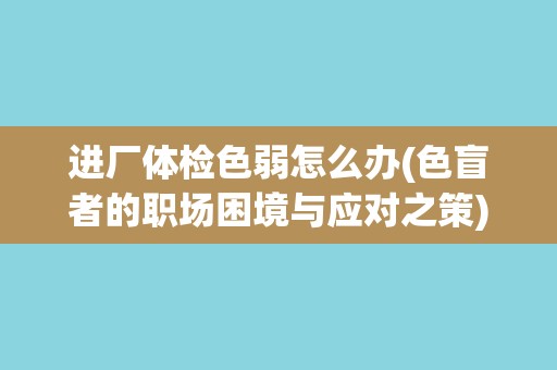 进厂体检色弱怎么办(色盲者的职场困境与应对之策)