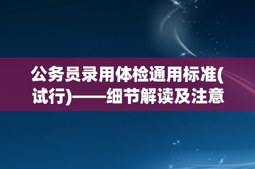 公务员录用体检通用标准(试行)——细节解读及注意事项