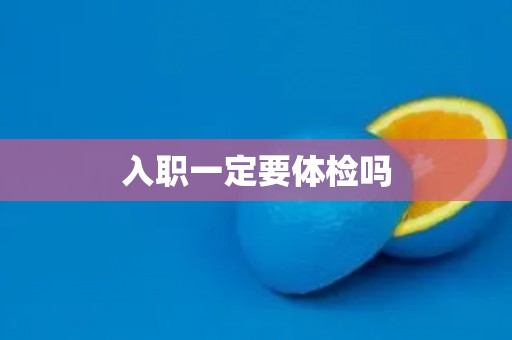 入职一定要体检吗