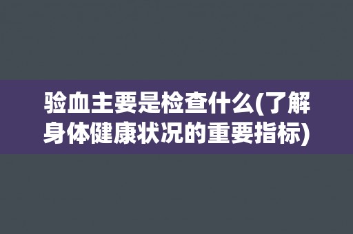 验血主要是检查什么(了解身体健康状况的重要指标)