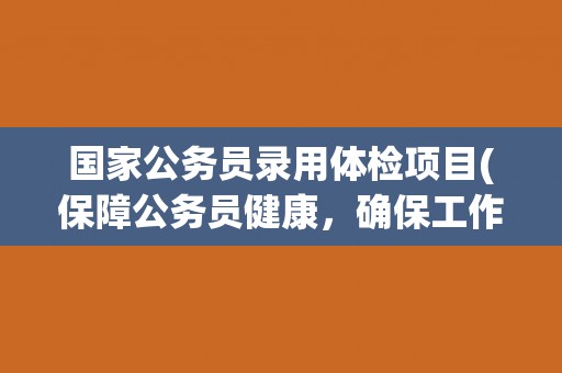 国家公务员录用体检项目(保障公务员健康，确保工作质量)
