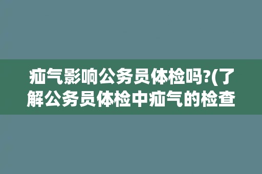 疝气影响公务员体检吗?(了解公务员体检中疝气的检查和影响因素)