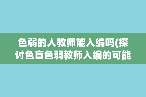 色弱的人教师能入编吗(探讨色盲色弱教师入编的可能性和限制)