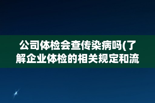 公司体检会查传染病吗(了解企业体检的相关规定和流程)