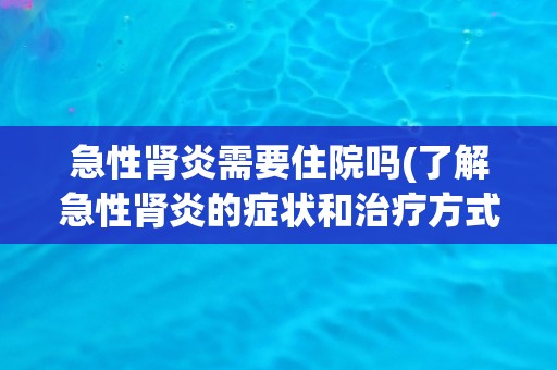 急性肾炎需要住院吗(了解急性肾炎的症状和治疗方式)