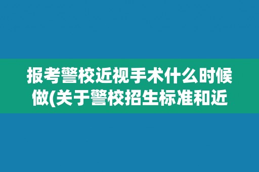 报考警校近视手术什么时候做(关于警校招生标准和近视手术的相关要求)
