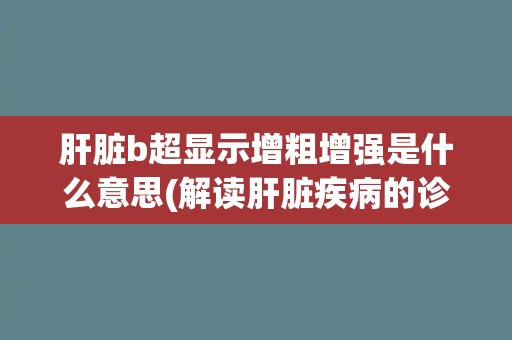 肝脏b超显示增粗增强是什么意思(解读肝脏疾病的诊断指标)