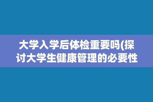 大学入学后体检重要吗(探讨大学生健康管理的必要性)