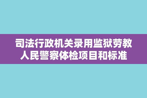 司法行政机关录用监狱劳教人民警察体检项目和标准