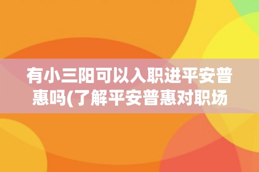 有小三阳可以入职进平安普惠吗(了解平安普惠对职场健康的要求)
