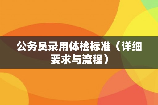 公务员录用体检标准（详细要求与流程）