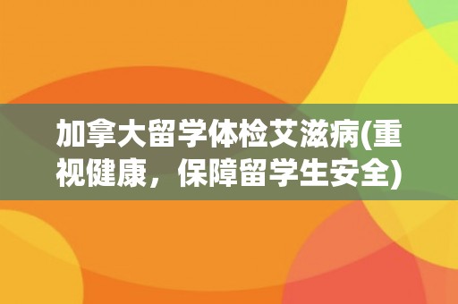 加拿大留学体检艾滋病(重视健康，保障留学生安全)