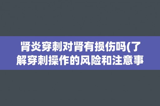 肾炎穿刺对肾有损伤吗(了解穿刺操作的风险和注意事项)