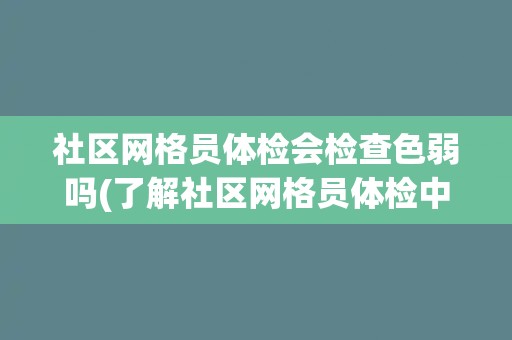 社区网格员体检会检查色弱吗(了解社区网格员体检中的色觉检查标准和方法)