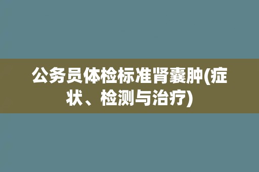 公务员体检标准肾囊肿(症状、检测与治疗)