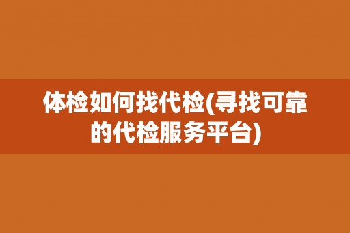 体检如何找代检(寻找可靠的代检服务平台)