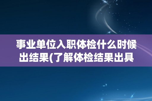 事业单位入职体检什么时候出结果(了解体检结果出具时间的注意事项)