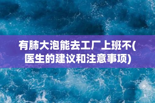 有肺大泡能去工厂上班不(医生的建议和注意事项)