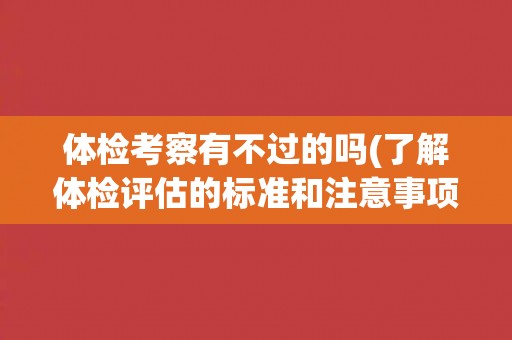 体检考察有不过的吗(了解体检评估的标准和注意事项)