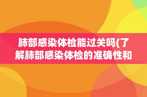 肺部感染体检能过关吗(了解肺部感染体检的准确性和注意事项)