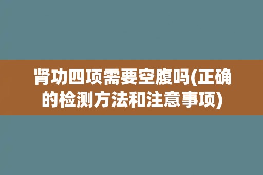 肾功四项需要空腹吗(正确的检测方法和注意事项)
