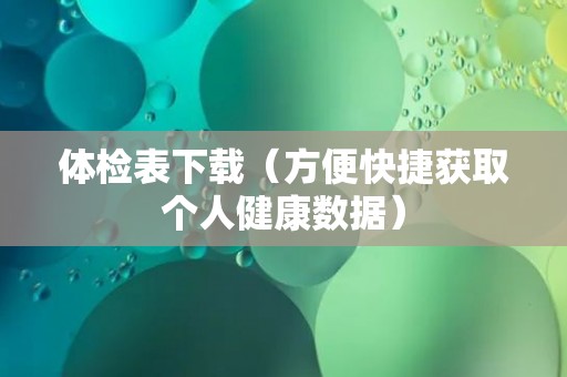 体检表下载（方便快捷获取个人健康数据）