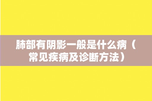 肺部有阴影一般是什么病（常见疾病及诊断方法）