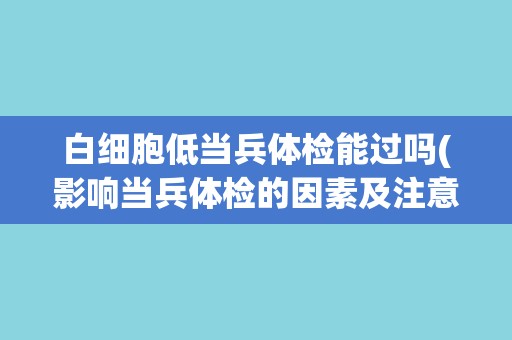 白细胞低当兵体检能过吗(影响当兵体检的因素及注意事项)