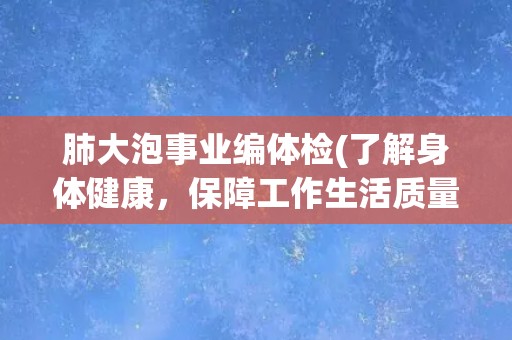 肺大泡事业编体检(了解身体健康，保障工作生活质量)