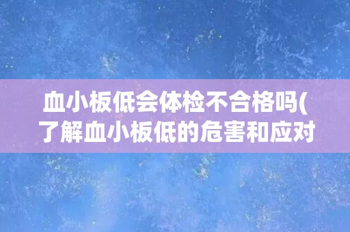 血小板低会体检不合格吗(了解血小板低的危害和应对措施)