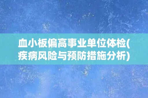 血小板偏高事业单位体检(疾病风险与预防措施分析)