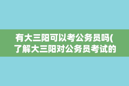 有大三阳可以考公务员吗(了解大三阳对公务员考试的影响)