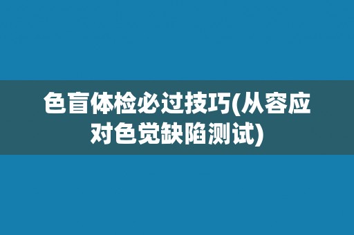 色盲体检必过技巧(从容应对色觉缺陷测试) 色盲体检必过技巧(从容应对色觉缺陷测试)