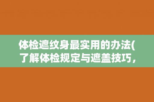 体检遮纹身最实用的办法(了解体检规定与遮盖技巧，轻松应对纹身隐患)