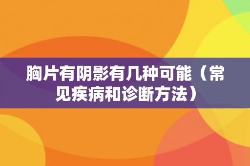胸片有阴影有几种可能(常见疾病和诊断方法) 胸片有阴影有几种可能(常见疾病和诊断方法)
